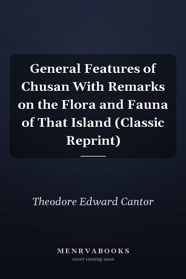 General Features of Chusan With Remarks on the Flora and Fauna of That Island (Classic Reprint)