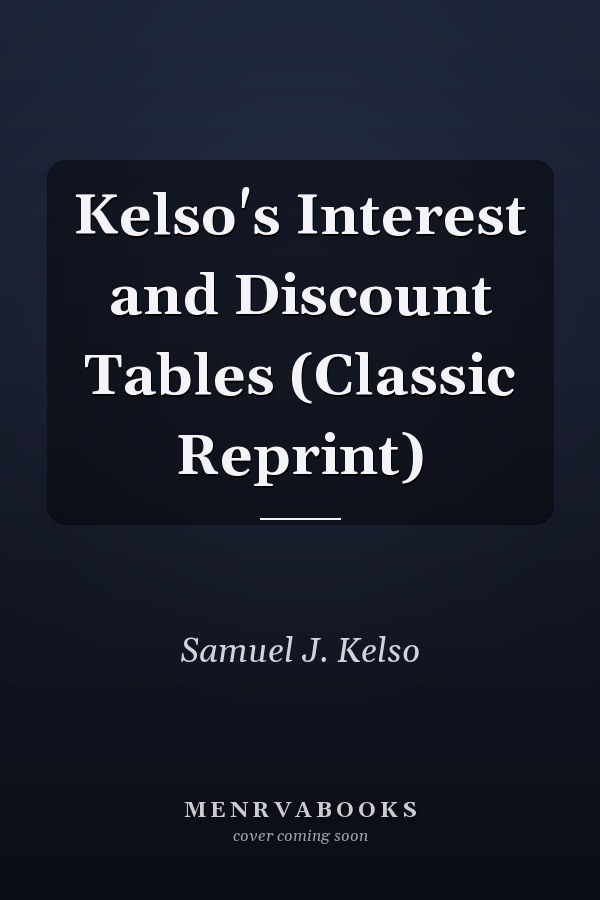Kelso's Interest and Discount Tables (Classic Reprint)