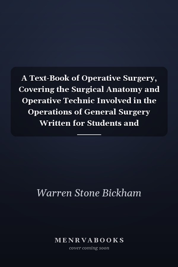 A Text-Book of Operative Surgery, Covering the Surgical Anatomy and Operative Technic Involved in the Operations of General Surgery Written for Students and Practitioners (Classic Reprint)