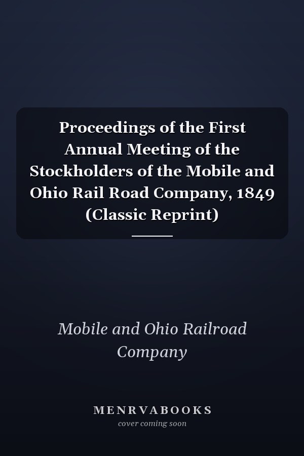Proceedings of the First Annual Meeting of the Stockholders of the Mobile and Ohio Rail Road Company, 1849 (Classic Reprint)