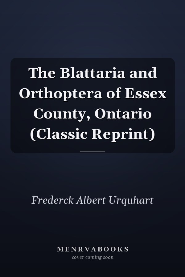 The Blattaria and Orthoptera of Essex County, Ontario (Classic Reprint)