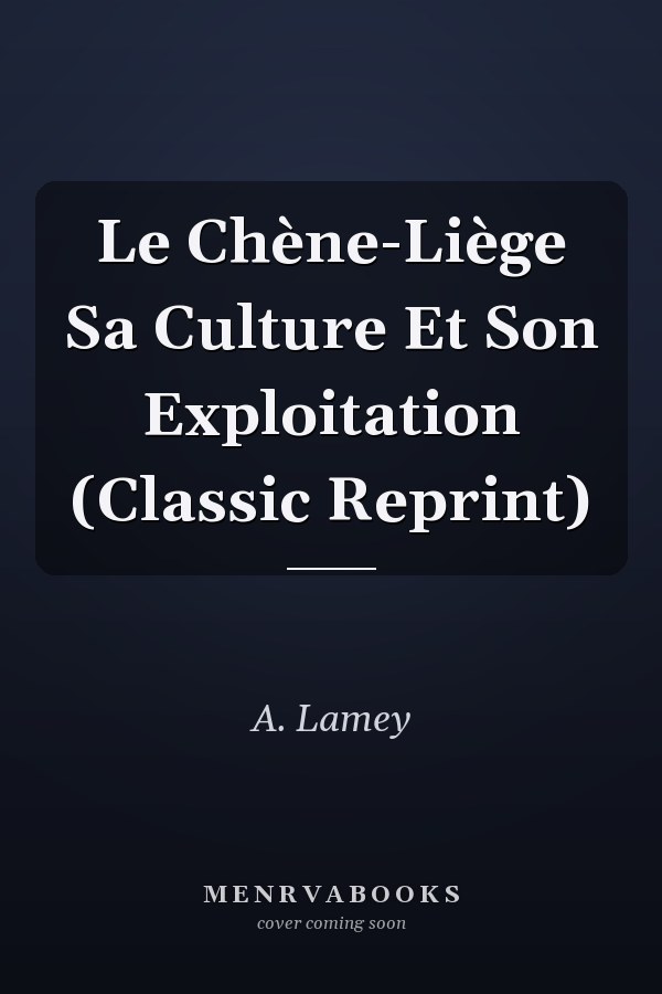 Le Chène-Liège Sa Culture Et Son Exploitation (Classic Reprint)