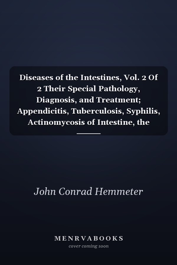 Diseases of the Intestines, Vol. 2 Of 2 Their Special Pathology, Diagnosis, and Treatment; Appendicitis, Tuberculosis, Syphilis, Actinomycosis of Intestine, the Occlusions, Contusions, Rupture, Enterorrhagia, Intestinal Surgery, Atrophy, Abnormalities Of