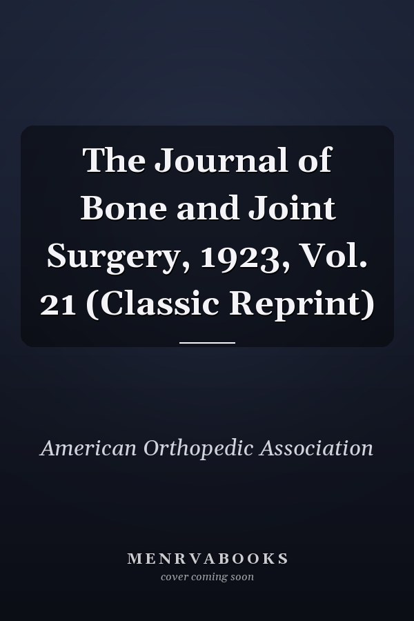The Journal of Bone and Joint Surgery, 1923, Vol. 21 (Classic Reprint)