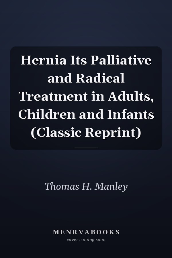 Hernia Its Palliative and Radical Treatment in Adults, Children and Infants (Classic Reprint)
