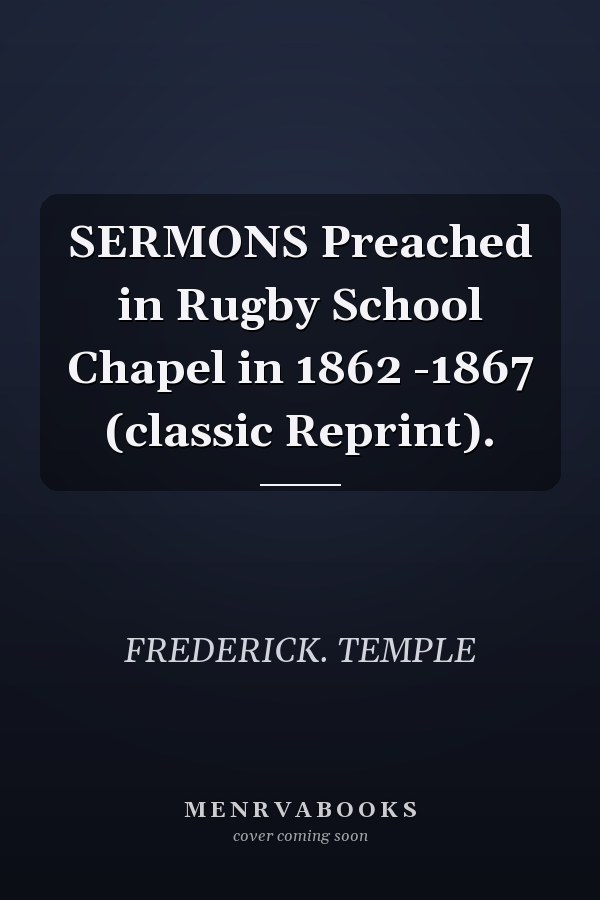 SERMONS Preached in Rugby School Chapel in 1862 -1867 (classic Reprint).