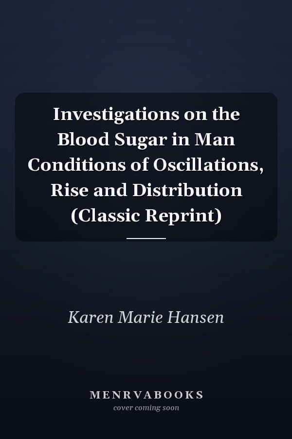 Investigations on the Blood Sugar in Man Conditions of Oscillations, Rise and Distribution (Classic Reprint)