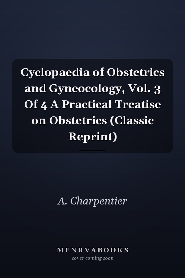 Cyclopaedia of Obstetrics and Gyneocology, Vol. 3 Of 4 A Practical Treatise on Obstetrics (Classic Reprint)