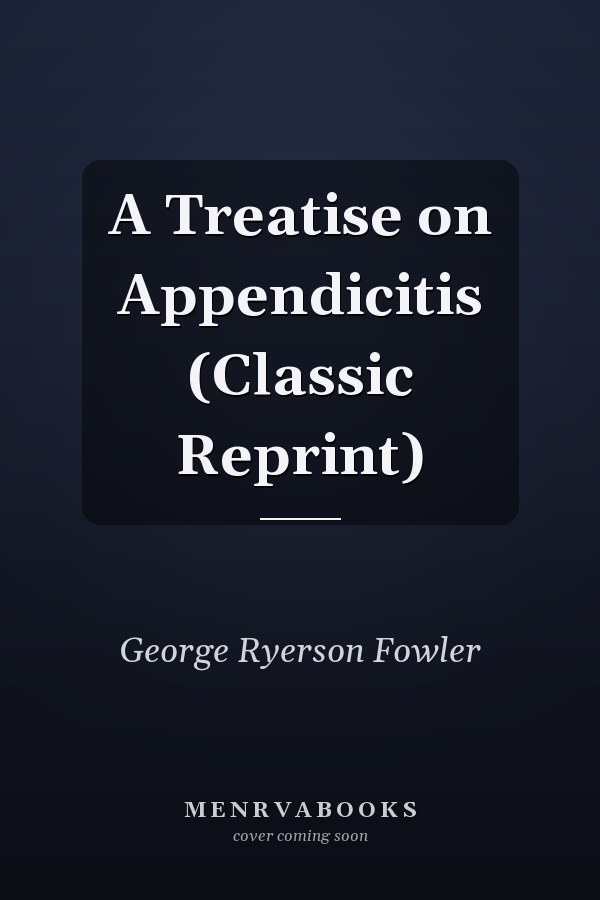 A Treatise on Appendicitis (Classic Reprint)