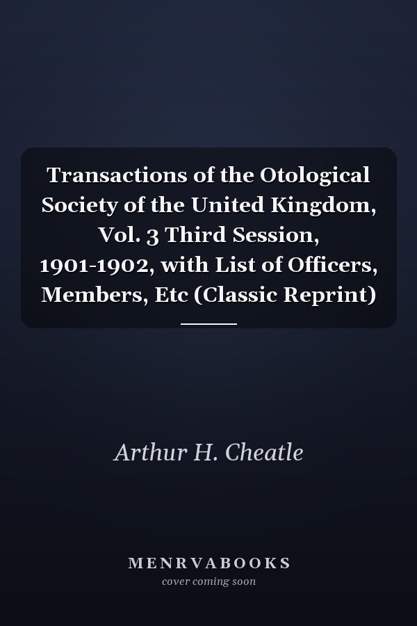 Transactions of the Otological Society of the United Kingdom, Vol. 3 Third Session, 1901-1902, with List of Officers, Members, Etc (Classic Reprint)