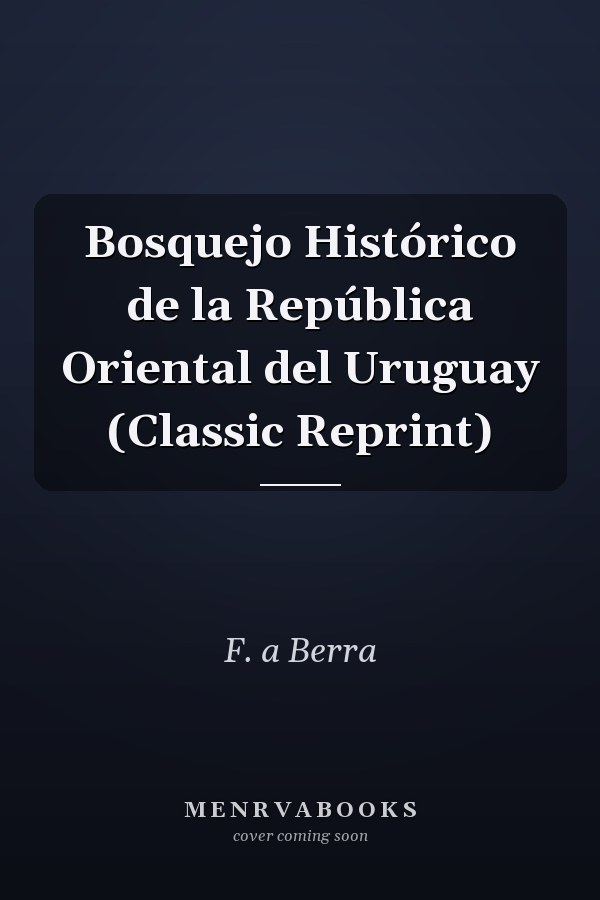 Bosquejo Histórico de la República Oriental del Uruguay (Classic Reprint)
