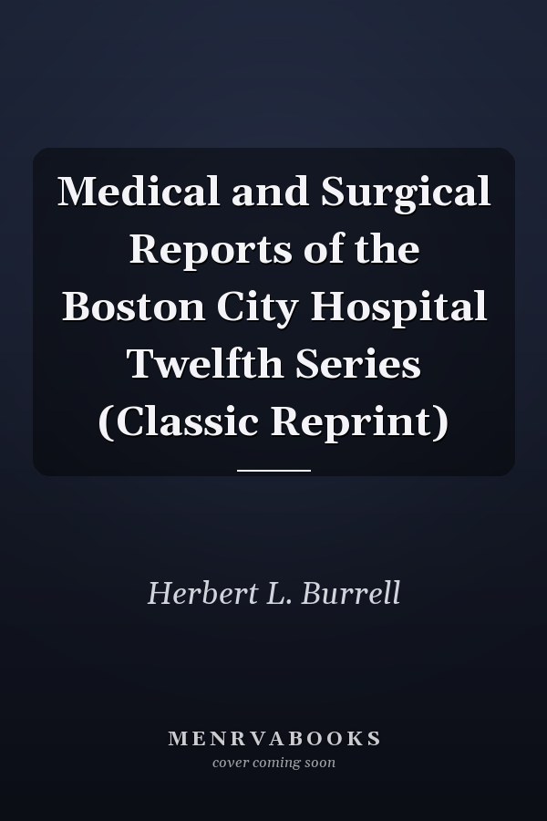 Medical and Surgical Reports of the Boston City Hospital Twelfth Series (Classic Reprint)