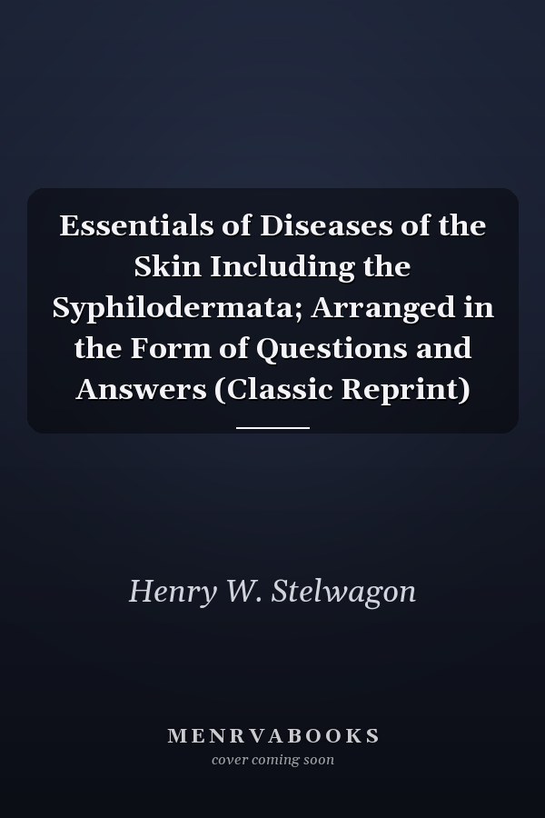 Essentials of Diseases of the Skin Including the Syphilodermata; Arranged in the Form of Questions and Answers (Classic Reprint)