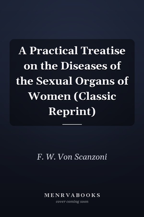 A Practical Treatise on the Diseases of the Sexual Organs of Women (Classic Reprint)