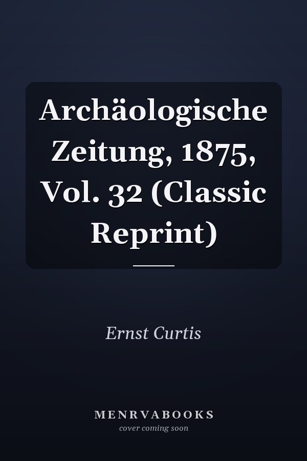Archäologische Zeitung, 1875, Vol. 32 (Classic Reprint)
