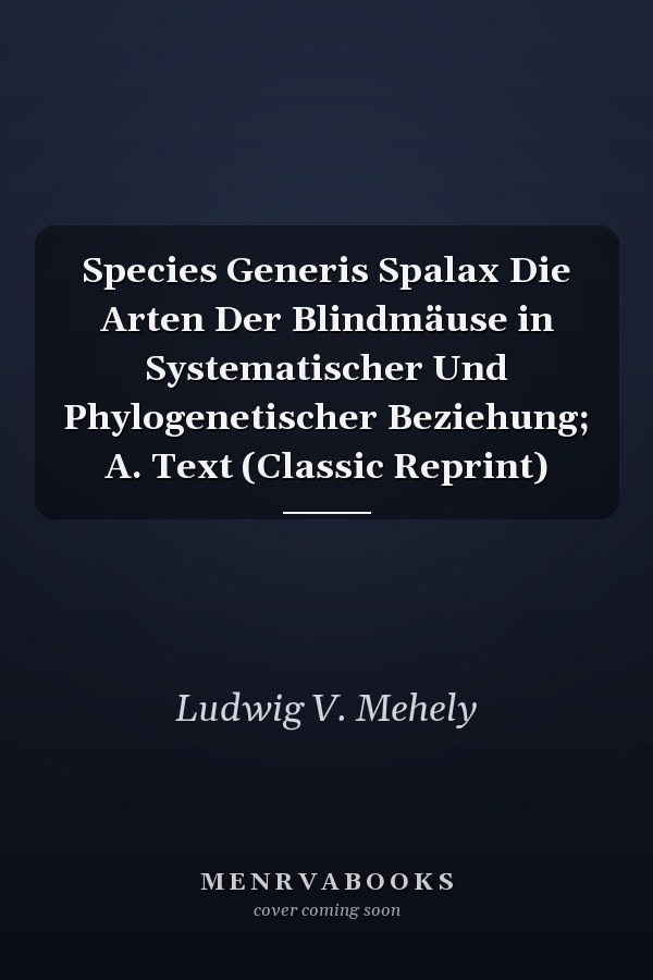 Species Generis Spalax Die Arten Der Blindmäuse in Systematischer Und Phylogenetischer Beziehung; A. Text (Classic Reprint)