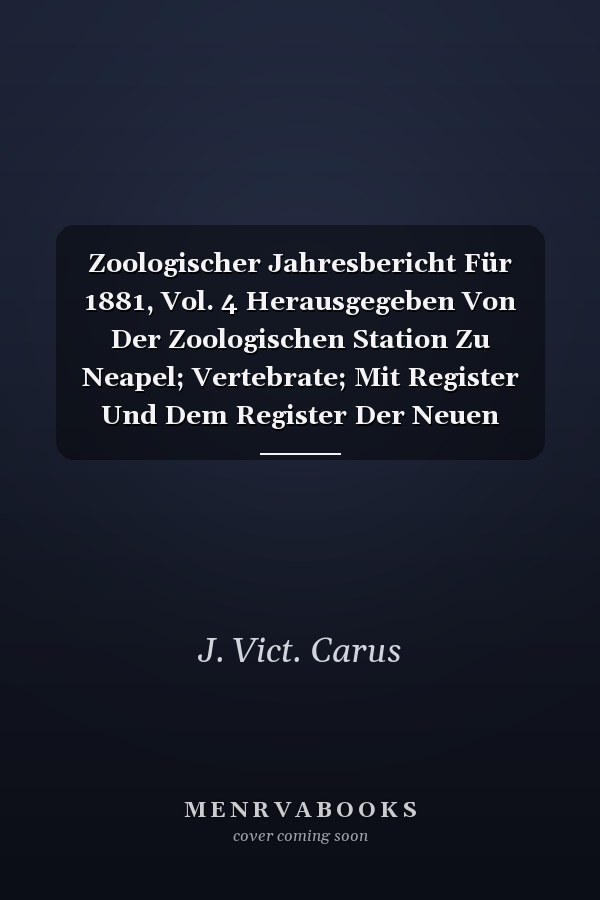 Zoologischer Jahresbericht Für 1881, Vol. 4 Herausgegeben Von Der Zoologischen Station Zu Neapel; Vertebrate; Mit Register Und Dem Register Der Neuen Gattungen Zu Allen Vier Abteilungen (Classic Reprint)