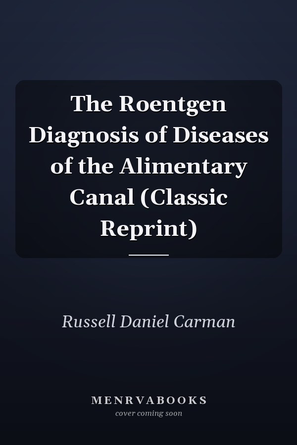 The Roentgen Diagnosis of Diseases of the Alimentary Canal (Classic Reprint)