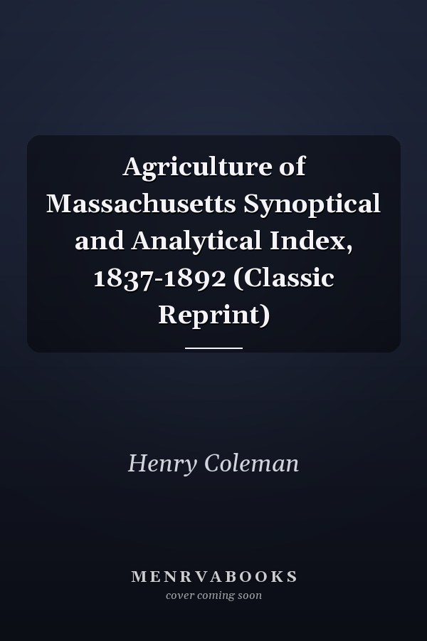 Agriculture of Massachusetts Synoptical and Analytical Index, 1837-1892 (Classic Reprint)