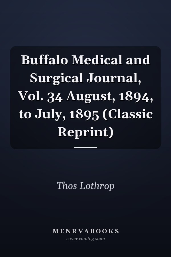 Buffalo Medical and Surgical Journal, Vol. 34 August, 1894, to July, 1895 (Classic Reprint)
