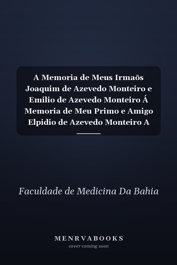 A Memoria de Meus Irmaõs Joaquim de Azevedo Monteiro e Emilio de Azevedo Monteiro Á Memoria de Meu Primo e Amigo Elpidio de Azevedo Monteiro A Memoria de Minha Tia D. Clementina Chaves Martins; Aos Manes de Meus Avós Paternos Aos Manes de Minha Avo' M