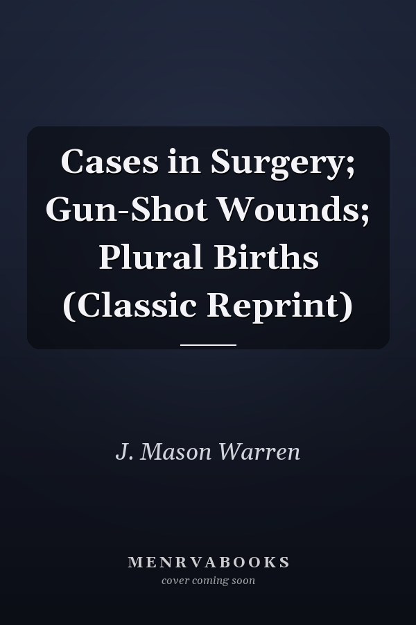 Cases in Surgery; Gun-Shot Wounds; Plural Births (Classic Reprint)