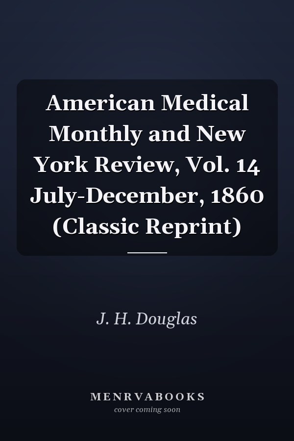 American Medical Monthly and New York Review, Vol. 14 July-December, 1860 (Classic Reprint)