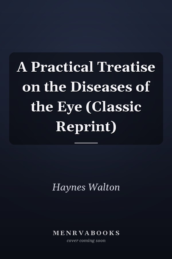 A Practical Treatise on the Diseases of the Eye (Classic Reprint)
