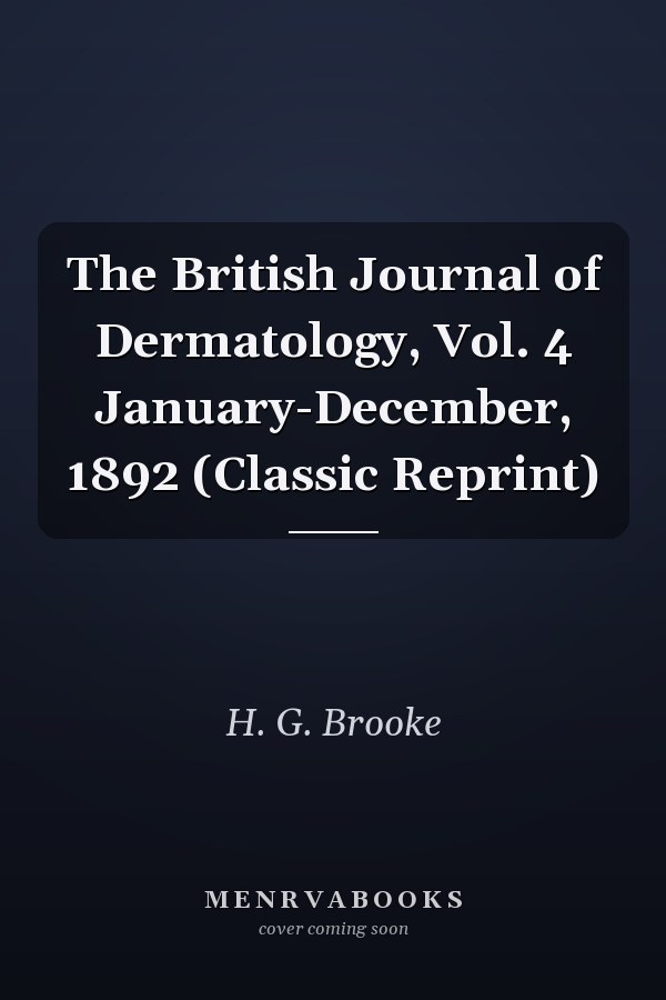 The British Journal of Dermatology, Vol. 4 January-December, 1892 (Classic Reprint)