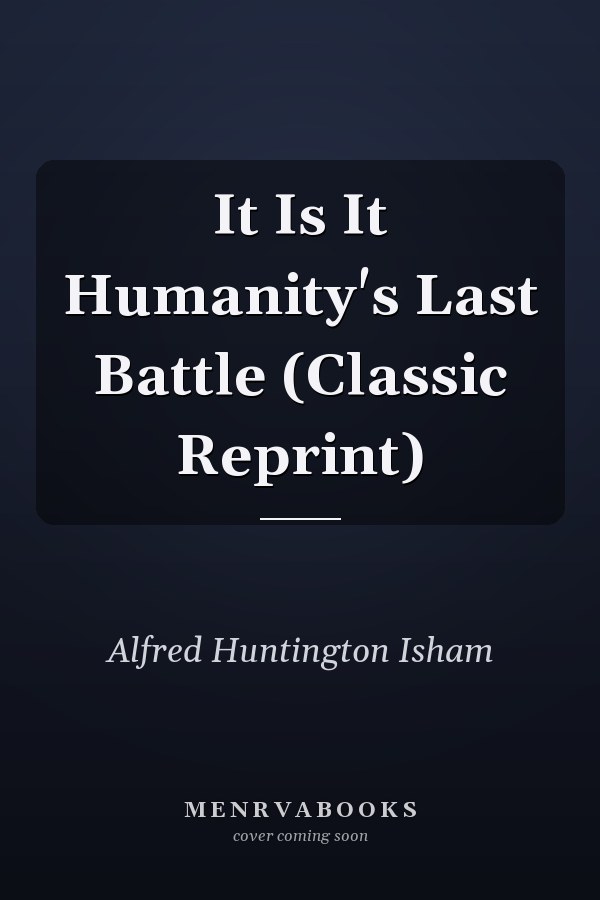 It Is It Humanity's Last Battle (Classic Reprint)