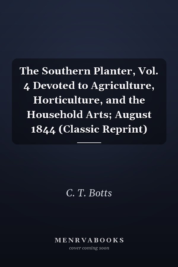 The Southern Planter, Vol. 4 Devoted to Agriculture, Horticulture, and the Household Arts; August 1844 (Classic Reprint)