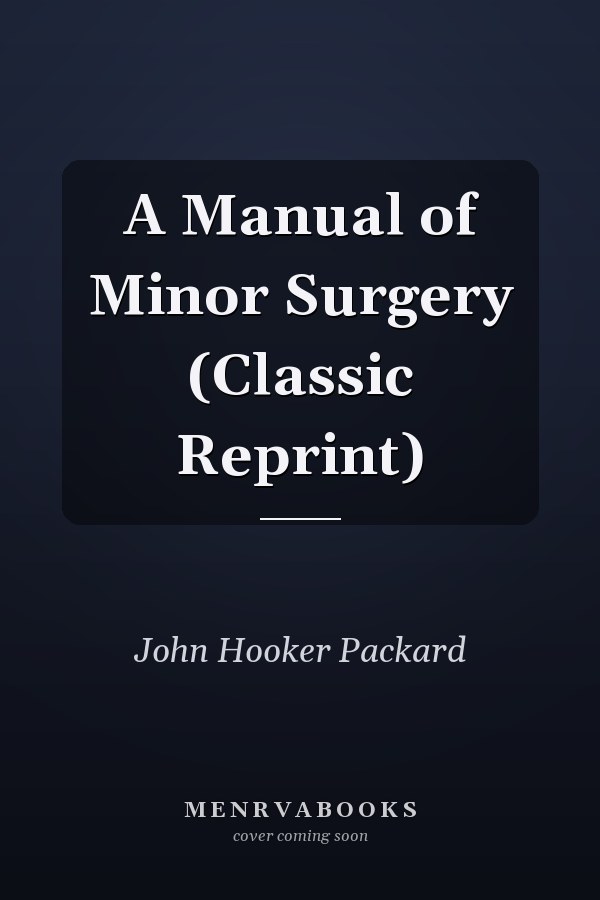 A Manual of Minor Surgery (Classic Reprint)