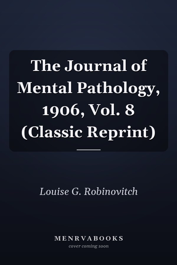 The Journal of Mental Pathology, 1906, Vol. 8 (Classic Reprint)