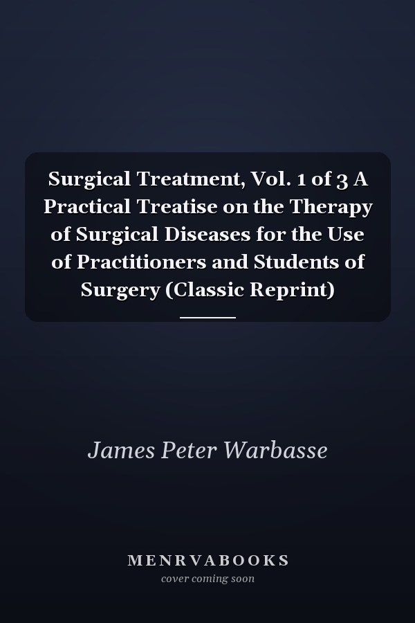 Surgical Treatment, Vol. 1 of 3 A Practical Treatise on the Therapy of Surgical Diseases for the Use of Practitioners and Students of Surgery (Classic Reprint)