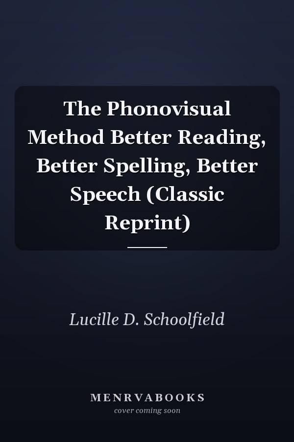 The Phonovisual Method Better Reading, Better Spelling, Better Speech (Classic Reprint)
