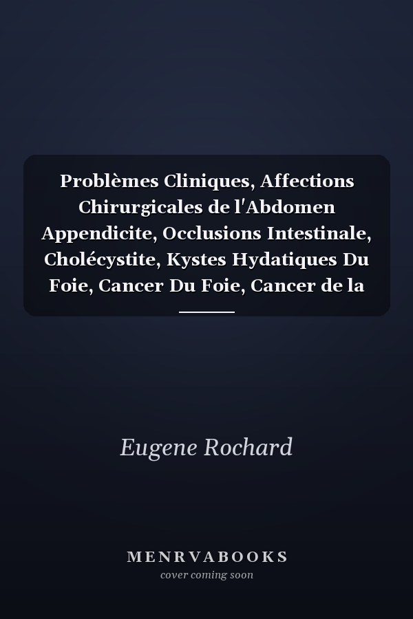 Problèmes Cliniques, Affections Chirurgicales de l'Abdomen Appendicite, Occlusions Intestinale, Cholécystite, Kystes Hydatiques Du Foie, Cancer Du Foie, Cancer de la Tète Du Pancréas, Pyélonéphrite Gravidique, Tumeurs Du Mésentère, Perforations T