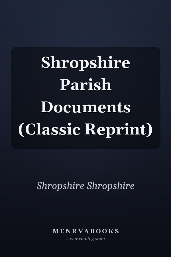 Shropshire Parish Documents (Classic Reprint)