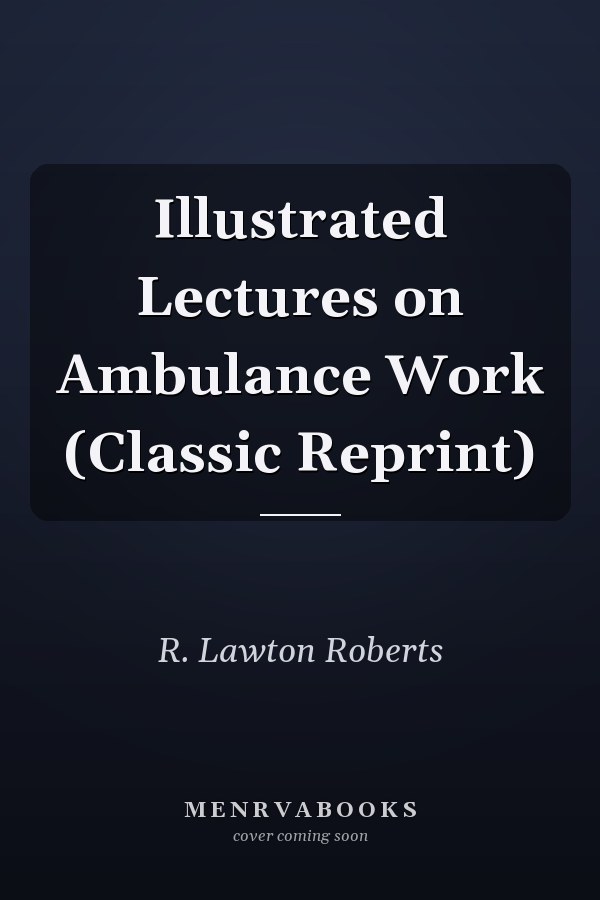 Illustrated Lectures on Ambulance Work (Classic Reprint)