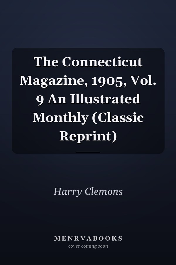 The Connecticut Magazine, 1905, Vol. 9 An Illustrated Monthly (Classic Reprint)