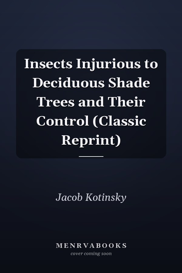 Insects Injurious to Deciduous Shade Trees and Their Control (Classic Reprint)