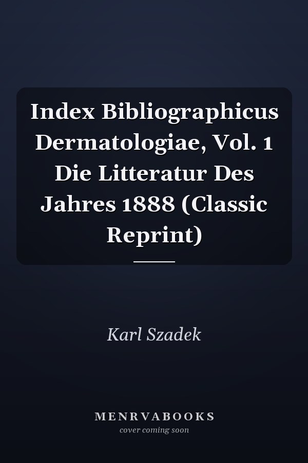Index Bibliographicus Dermatologiae, Vol. 1 Die Litteratur Des Jahres 1888 (Classic Reprint)