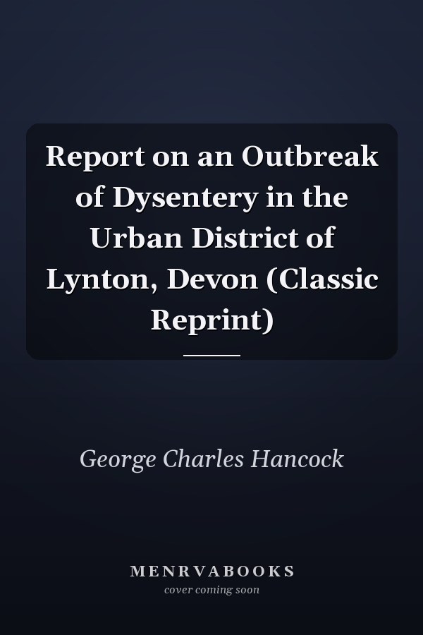 Report on an Outbreak of Dysentery in the Urban District of Lynton, Devon (Classic Reprint)