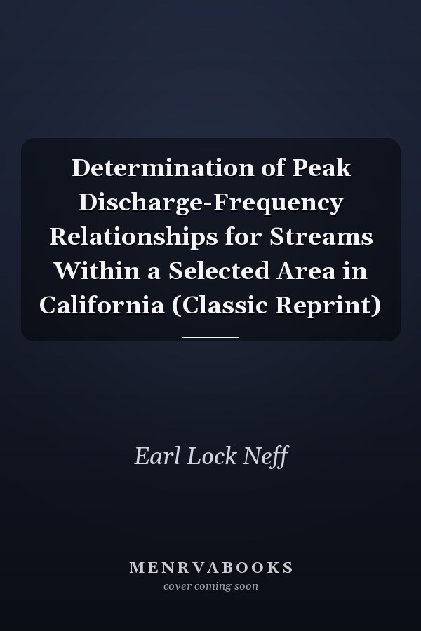 Determination of Peak Discharge-Frequency Relationships for Streams Within a Selected Area in California (Classic Reprint)