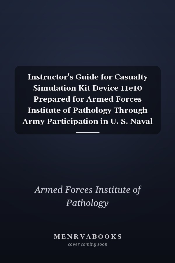Instructor's Guide for Casualty Simulation Kit Device 11e10 Prepared for Armed Forces Institute of Pathology Through Army Participation in U. S. Naval Training Device Center, Port Washington, New York, November, 1964 (Classic Reprint)