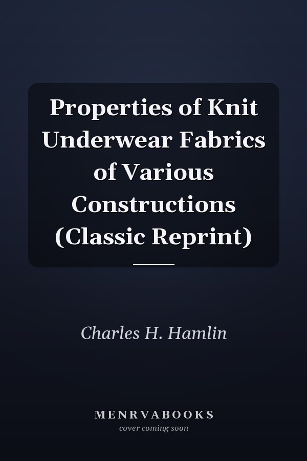 Properties of Knit Underwear Fabrics of Various Constructions (Classic Reprint)