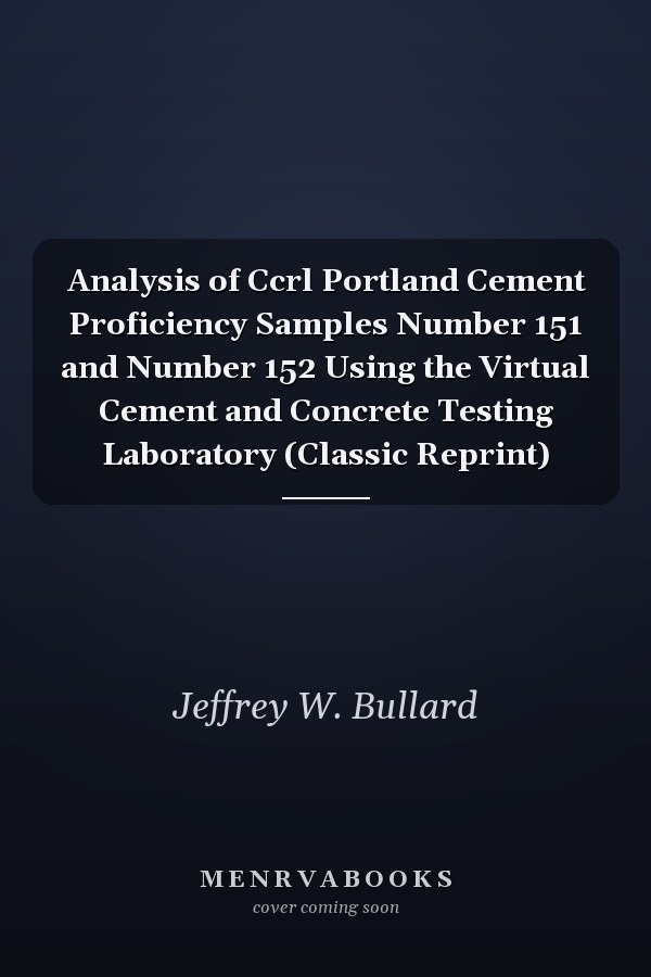 Analysis of Ccrl Portland Cement Proficiency Samples Number 151 and Number 152 Using the Virtual Cement and Concrete Testing Laboratory (Classic Reprint)