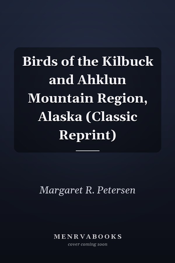 Birds of the Kilbuck and Ahklun Mountain Region, Alaska (Classic Reprint)