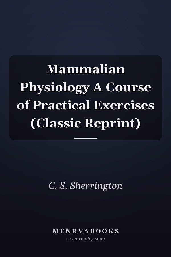 Mammalian Physiology A Course of Practical Exercises (Classic Reprint)