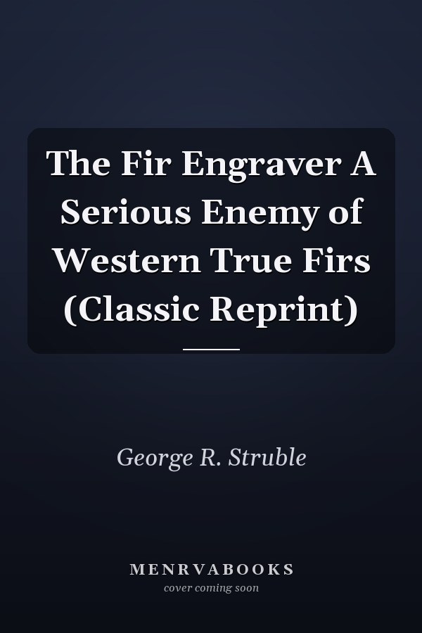 The Fir Engraver A Serious Enemy of Western True Firs (Classic Reprint)