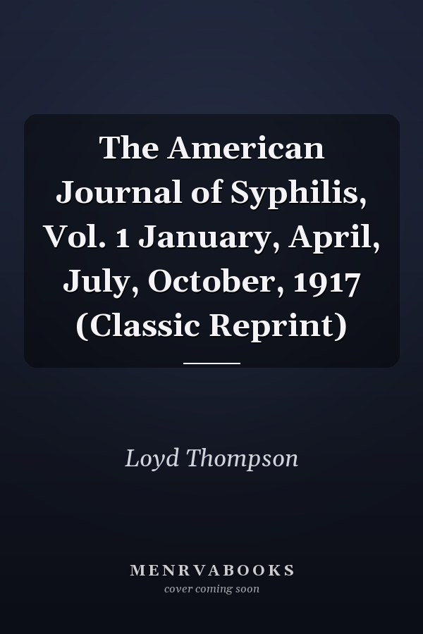 The American Journal of Syphilis, Vol. 1 January, April, July, October, 1917 (Classic Reprint)